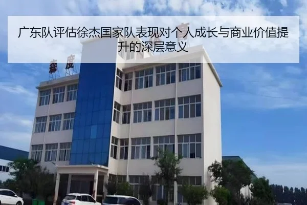 广东队评估徐杰国家队表现对个人成长与商业价值提升的深层意义